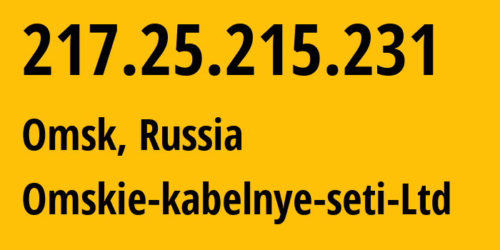 IP address 217.25.215.231 (Omsk, Omsk Oblast, Russia) get location, coordinates on map, ISP provider AS47165 Omskie-kabelnye-seti-Ltd // who is provider of ip address 217.25.215.231, whose IP address