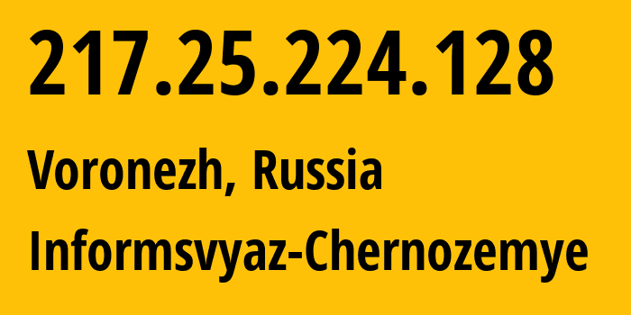 IP address 217.25.224.128 (Voronezh, Voronezh Oblast, Russia) get location, coordinates on map, ISP provider AS6856 Informsvyaz-Chernozemye // who is provider of ip address 217.25.224.128, whose IP address