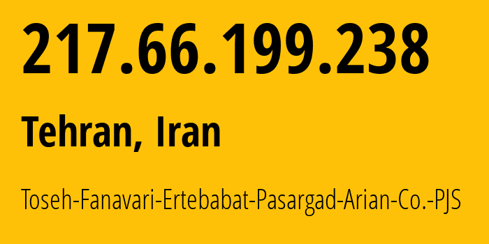 IP address 217.66.199.238 (Tehran, Tehran, Iran) get location, coordinates on map, ISP provider AS24631 Toseh-Fanavari-Ertebabat-Pasargad-Arian-Co.-PJS // who is provider of ip address 217.66.199.238, whose IP address