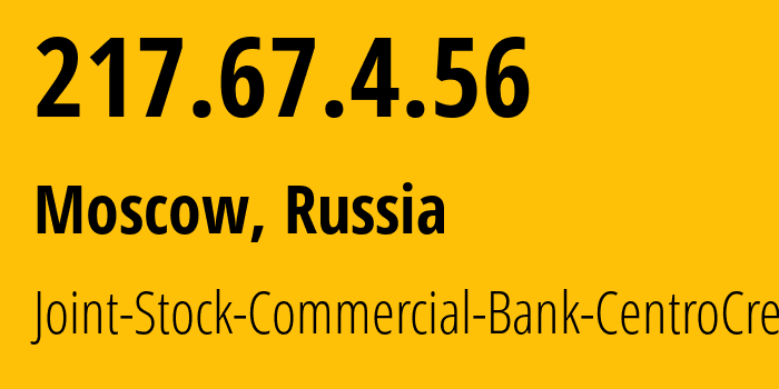 IP address 217.67.4.56 (Moscow, Moscow, Russia) get location, coordinates on map, ISP provider AS15984 Joint-Stock-Commercial-Bank-CentroCredit // who is provider of ip address 217.67.4.56, whose IP address