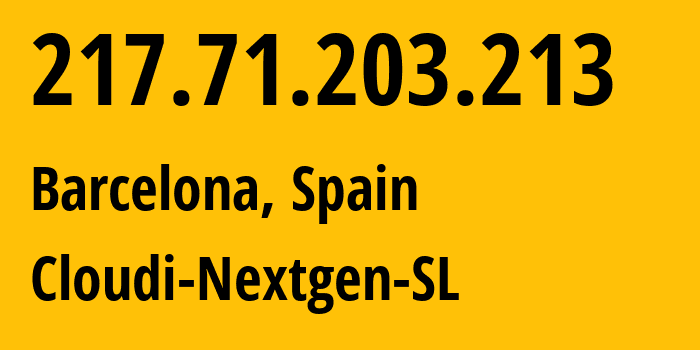 IP address 217.71.203.213 (Barcelona, Catalonia, Spain) get location, coordinates on map, ISP provider AS49635 Cloudi-Nextgen-SL // who is provider of ip address 217.71.203.213, whose IP address