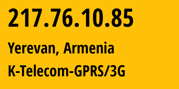 IP address 217.76.10.85 (Yerevan, Yerevan, Armenia) get location, coordinates on map, ISP provider AS43733 K-Telecom-GPRS/3G // who is provider of ip address 217.76.10.85, whose IP address