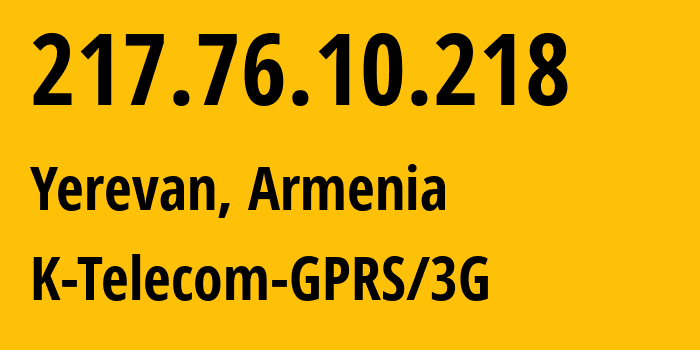 IP address 217.76.10.218 (Yerevan, Yerevan, Armenia) get location, coordinates on map, ISP provider AS43733 K-Telecom-GPRS/3G // who is provider of ip address 217.76.10.218, whose IP address