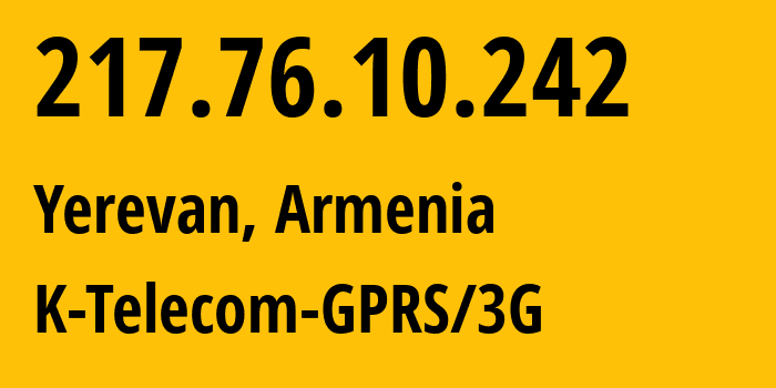 IP-адрес 217.76.10.242 (Ереван, Ереван, Армения) определить местоположение, координаты на карте, ISP провайдер AS43733 K-Telecom-GPRS/3G // кто провайдер айпи-адреса 217.76.10.242