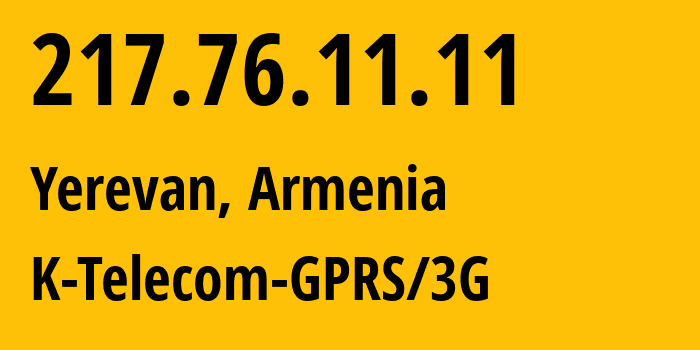 IP address 217.76.11.11 (Yerevan, Yerevan, Armenia) get location, coordinates on map, ISP provider AS43733 K-Telecom-GPRS/3G // who is provider of ip address 217.76.11.11, whose IP address