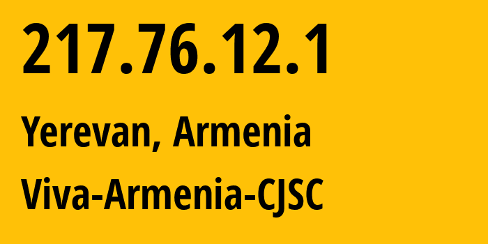 IP address 217.76.12.1 (Yerevan, Yerevan, Armenia) get location, coordinates on map, ISP provider AS43733 MTS-Armenia-CJSC // who is provider of ip address 217.76.12.1, whose IP address