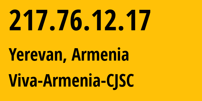 IP address 217.76.12.17 (Yerevan, Yerevan, Armenia) get location, coordinates on map, ISP provider AS43733 Viva-Armenia-CJSC // who is provider of ip address 217.76.12.17, whose IP address