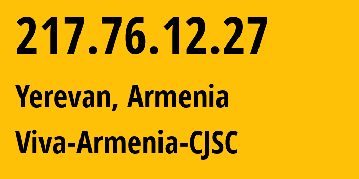 IP address 217.76.12.27 (Yerevan, Yerevan, Armenia) get location, coordinates on map, ISP provider AS43733 Viva-Armenia-CJSC // who is provider of ip address 217.76.12.27, whose IP address