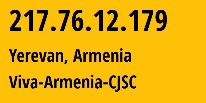 IP address 217.76.12.179 (Yerevan, Yerevan, Armenia) get location, coordinates on map, ISP provider AS43733 Viva-Armenia-CJSC // who is provider of ip address 217.76.12.179, whose IP address