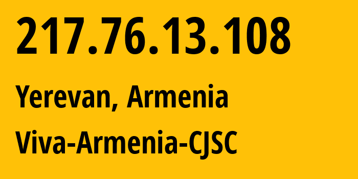 IP address 217.76.13.108 (Yerevan, Yerevan, Armenia) get location, coordinates on map, ISP provider AS43733 Viva-Armenia-CJSC // who is provider of ip address 217.76.13.108, whose IP address