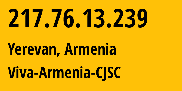 IP-адрес 217.76.13.239 (Ереван, Ереван, Армения) определить местоположение, координаты на карте, ISP провайдер AS43733 Viva-Armenia-CJSC // кто провайдер айпи-адреса 217.76.13.239