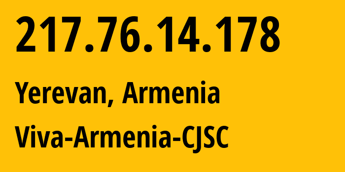 IP-адрес 217.76.14.178 (Ереван, Ереван, Армения) определить местоположение, координаты на карте, ISP провайдер AS43733 Viva-Armenia-CJSC // кто провайдер айпи-адреса 217.76.14.178