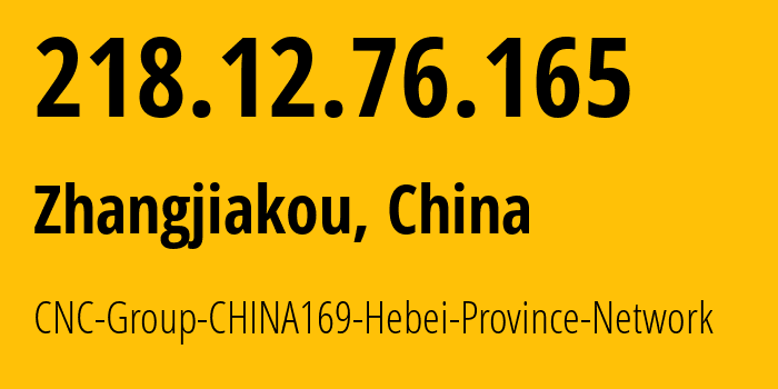 IP address 218.12.76.165 (Zhangjiakou, Hebei, China) get location, coordinates on map, ISP provider AS4837 CNC-Group-CHINA169-Hebei-Province-Network // who is provider of ip address 218.12.76.165, whose IP address