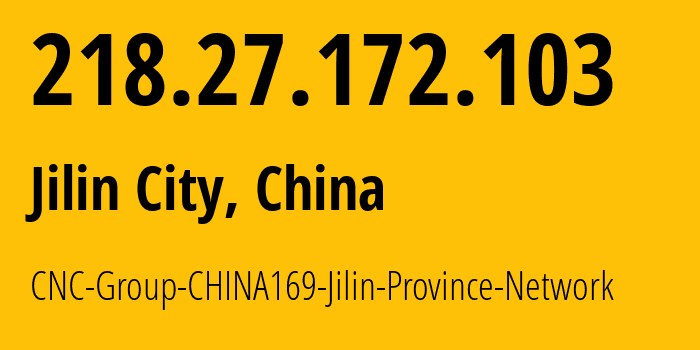 IP address 218.27.172.103 (Jilin City, Jilin, China) get location, coordinates on map, ISP provider AS4837 CNC-Group-CHINA169-Jilin-Province-Network // who is provider of ip address 218.27.172.103, whose IP address