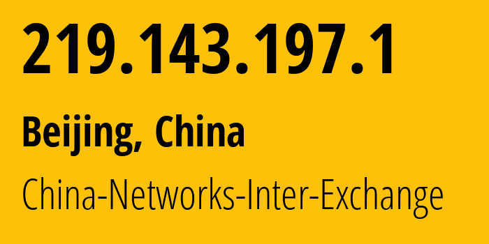 IP address 219.143.197.1 (Beijing, Beijing, China) get location, coordinates on map, ISP provider AS4847 China-Networks-Inter-Exchange // who is provider of ip address 219.143.197.1, whose IP address