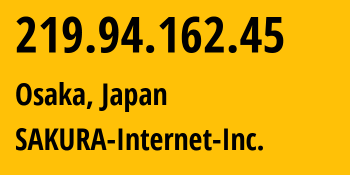 IP address 219.94.162.45 (Osaka, Osaka, Japan) get location, coordinates on map, ISP provider AS9371 SAKURA-Internet-Inc. // who is provider of ip address 219.94.162.45, whose IP address