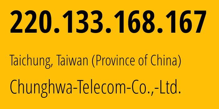 IP address 220.133.168.167 (Taichung, Taichung City, Taiwan (Province of China)) get location, coordinates on map, ISP provider AS3462 Chunghwa-Telecom-Co.,-Ltd. // who is provider of ip address 220.133.168.167, whose IP address