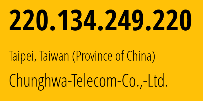 IP address 220.134.249.220 (Taipei, Taipei City, Taiwan (Province of China)) get location, coordinates on map, ISP provider AS3462 Chunghwa-Telecom-Co.,-Ltd. // who is provider of ip address 220.134.249.220, whose IP address