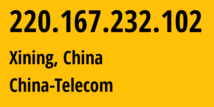 IP address 220.167.232.102 (Xining, Qinghai, China) get location, coordinates on map, ISP provider AS140061 China-Telecom // who is provider of ip address 220.167.232.102, whose IP address