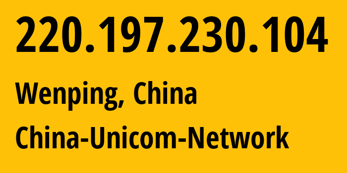 IP address 220.197.230.104 (Wenping, Yunnan, China) get location, coordinates on map, ISP provider AS4837 China-Unicom-Network // who is provider of ip address 220.197.230.104, whose IP address