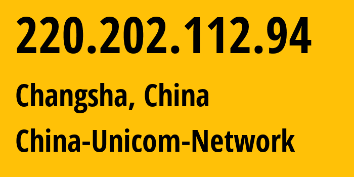 IP address 220.202.112.94 (Changsha, Hunan, China) get location, coordinates on map, ISP provider AS4837 China-Unicom-Network // who is provider of ip address 220.202.112.94, whose IP address