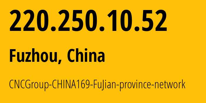 IP-адрес 220.250.10.52 (Фучжоу, Fujian, Китай) определить местоположение, координаты на карте, ISP провайдер AS4837 CNCGroup-CHINA169-FuJian-province-network // кто провайдер айпи-адреса 220.250.10.52