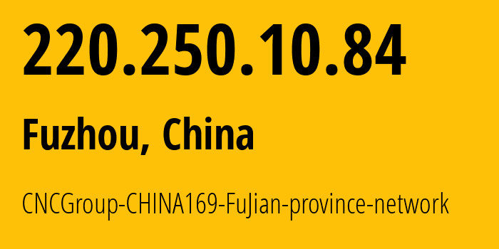 IP-адрес 220.250.10.84 (Фучжоу, Fujian, Китай) определить местоположение, координаты на карте, ISP провайдер AS4837 CNCGroup-CHINA169-FuJian-province-network // кто провайдер айпи-адреса 220.250.10.84