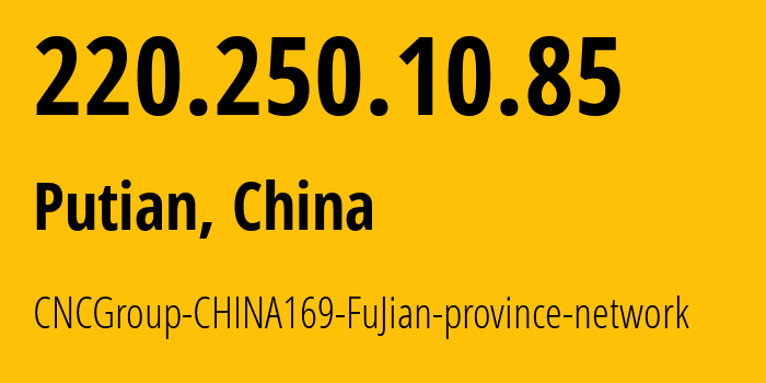 IP address 220.250.10.85 (Putian, Fujian, China) get location, coordinates on map, ISP provider AS4837 CNCGroup-CHINA169-FuJian-province-network // who is provider of ip address 220.250.10.85, whose IP address