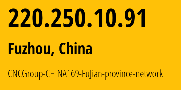 IP address 220.250.10.91 (Fuzhou, Fujian, China) get location, coordinates on map, ISP provider AS4837 CNCGroup-CHINA169-FuJian-province-network // who is provider of ip address 220.250.10.91, whose IP address