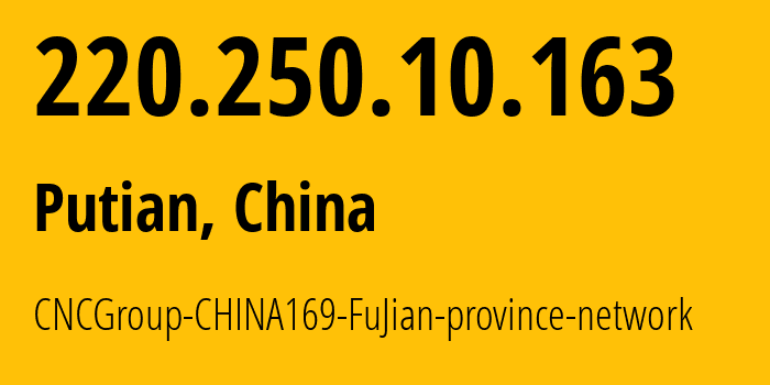 IP address 220.250.10.163 (Putian, Fujian, China) get location, coordinates on map, ISP provider AS4837 CNCGroup-CHINA169-FuJian-province-network // who is provider of ip address 220.250.10.163, whose IP address