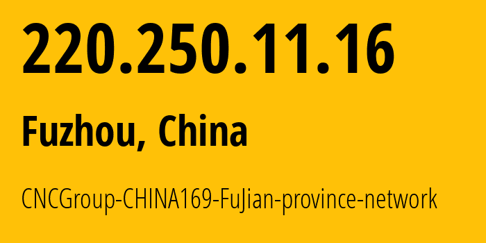 IP address 220.250.11.16 (Fuzhou, Fujian, China) get location, coordinates on map, ISP provider AS4837 CNCGroup-CHINA169-FuJian-province-network // who is provider of ip address 220.250.11.16, whose IP address