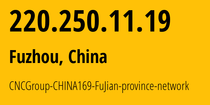 IP address 220.250.11.19 (Fuzhou, Fujian, China) get location, coordinates on map, ISP provider AS4837 CNCGroup-CHINA169-FuJian-province-network // who is provider of ip address 220.250.11.19, whose IP address