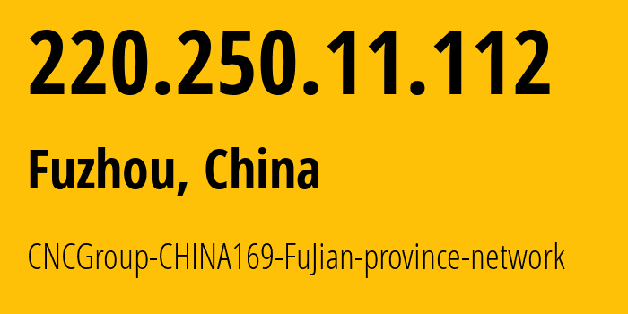 IP-адрес 220.250.11.112 (Фучжоу, Fujian, Китай) определить местоположение, координаты на карте, ISP провайдер AS4837 CNCGroup-CHINA169-FuJian-province-network // кто провайдер айпи-адреса 220.250.11.112