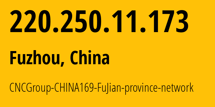 IP address 220.250.11.173 (Fuzhou, Fujian, China) get location, coordinates on map, ISP provider AS4837 CNCGroup-CHINA169-FuJian-province-network // who is provider of ip address 220.250.11.173, whose IP address