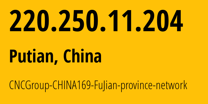 IP-адрес 220.250.11.204 (Путянь, Fujian, Китай) определить местоположение, координаты на карте, ISP провайдер AS4837 CNCGroup-CHINA169-FuJian-province-network // кто провайдер айпи-адреса 220.250.11.204