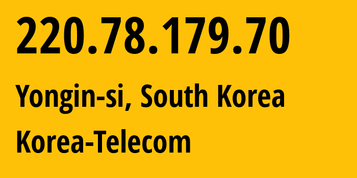 IP address 220.78.179.70 (Yongin-si, Gyeonggi-do, South Korea) get location, coordinates on map, ISP provider AS4766 Korea-Telecom // who is provider of ip address 220.78.179.70, whose IP address