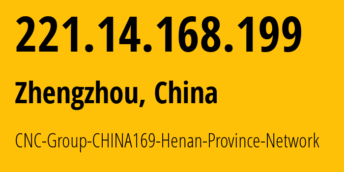 IP address 221.14.168.199 (Zhengzhou, Henan, China) get location, coordinates on map, ISP provider AS4837 CNC-Group-CHINA169-Henan-Province-Network // who is provider of ip address 221.14.168.199, whose IP address