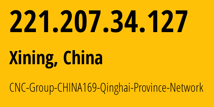 IP address 221.207.34.127 (Xining, Qinghai, China) get location, coordinates on map, ISP provider AS4837 CNC-Group-CHINA169-Qinghai-Province-Network // who is provider of ip address 221.207.34.127, whose IP address