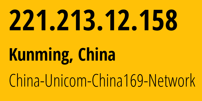 IP address 221.213.12.158 (Kunming, Yunnan, China) get location, coordinates on map, ISP provider AS4837 China-Unicom-China169-Network // who is provider of ip address 221.213.12.158, whose IP address