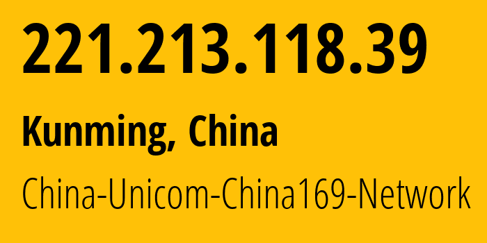 IP-адрес 221.213.118.39 (Куньмин, Юньнань, Китай) определить местоположение, координаты на карте, ISP провайдер AS4837 China-Unicom-China169-Network // кто провайдер айпи-адреса 221.213.118.39