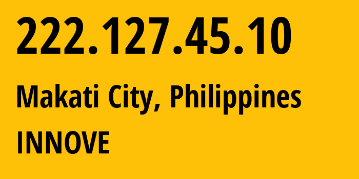 IP address 222.127.45.10 (Makati City, Metro Manila, Philippines) get location, coordinates on map, ISP provider AS132199 INNOVE // who is provider of ip address 222.127.45.10, whose IP address