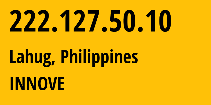 IP address 222.127.50.10 (Lahug, Central Visayas, Philippines) get location, coordinates on map, ISP provider AS132199 INNOVE // who is provider of ip address 222.127.50.10, whose IP address