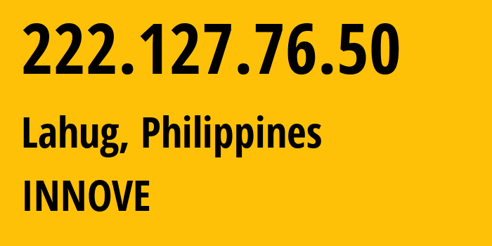 IP address 222.127.76.50 (Lahug, Central Visayas, Philippines) get location, coordinates on map, ISP provider AS132199 INNOVE // who is provider of ip address 222.127.76.50, whose IP address