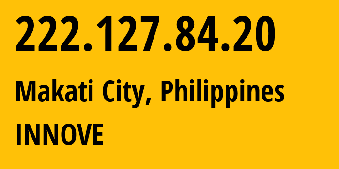 IP-адрес 222.127.84.20 (Makati City, Metro Manila, Филиппины) определить местоположение, координаты на карте, ISP провайдер AS4775 INNOVE // кто провайдер айпи-адреса 222.127.84.20
