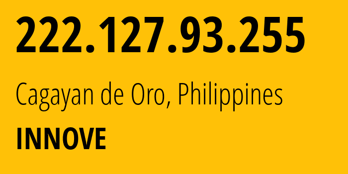 IP address 222.127.93.255 (Cagayan de Oro, Northern Mindanao, Philippines) get location, coordinates on map, ISP provider AS132199 INNOVE // who is provider of ip address 222.127.93.255, whose IP address