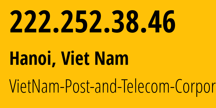 IP address 222.252.38.46 (Hanoi, Hanoi, Viet Nam) get location, coordinates on map, ISP provider AS45899 VietNam-Post-and-Telecom-Corporation // who is provider of ip address 222.252.38.46, whose IP address