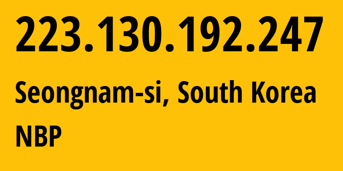 IP-адрес 223.130.192.247 (Seongnam-si, Gyeonggi-do, Южная Корея) определить местоположение, координаты на карте, ISP провайдер AS23576 NBP // кто провайдер айпи-адреса 223.130.192.247