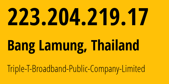 IP address 223.204.219.17 (Bang Lamung, Chon Buri, Thailand) get location, coordinates on map, ISP provider AS45758 Triple-T-Broadband-Public-Company-Limited // who is provider of ip address 223.204.219.17, whose IP address