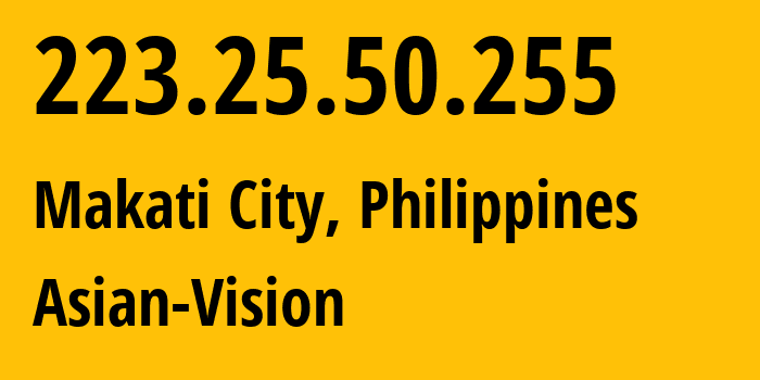 IP address 223.25.50.255 (Makati City, Metro Manila, Philippines) get location, coordinates on map, ISP provider AS Asian-Vision // who is provider of ip address 223.25.50.255, whose IP address