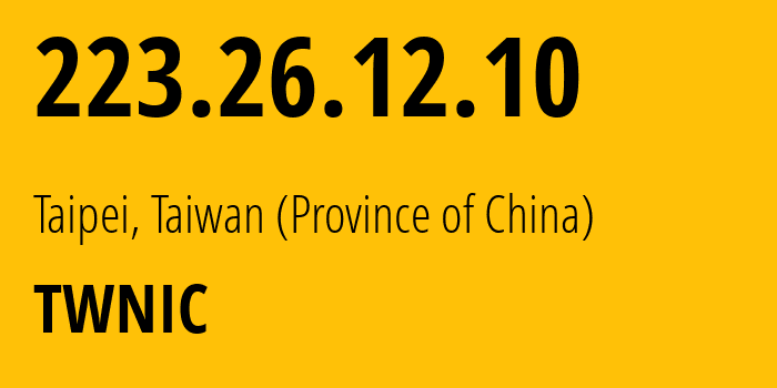 IP address 223.26.12.10 (Taipei, Taiwan, Taiwan (Province of China)) get location, coordinates on map, ISP provider AS0 TWNIC // who is provider of ip address 223.26.12.10, whose IP address